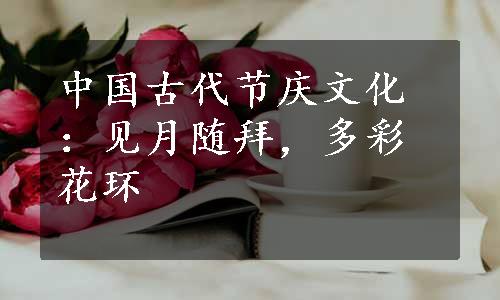 中国古代节庆文化：见月随拜，多彩花环