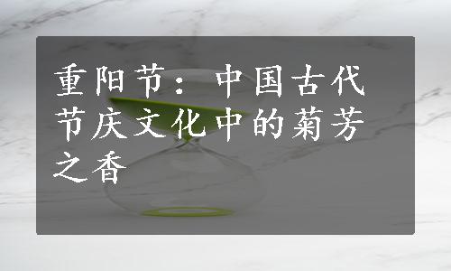 重阳节：中国古代节庆文化中的菊芳之香