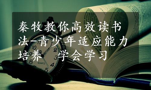 秦牧教你高效读书法-青少年适应能力培养　学会学习