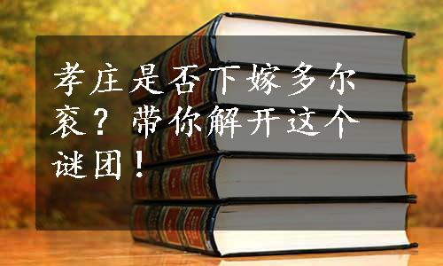 孝庄是否下嫁多尔衮？带你解开这个谜团！