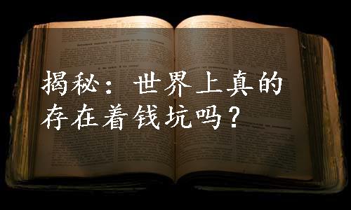 揭秘：世界上真的存在着钱坑吗？