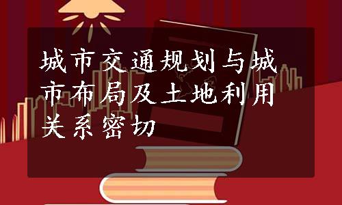 城市交通规划与城市布局及土地利用关系密切