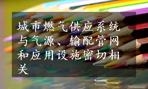 城市燃气供应系统与气源、输配管网和应用设施密切相关