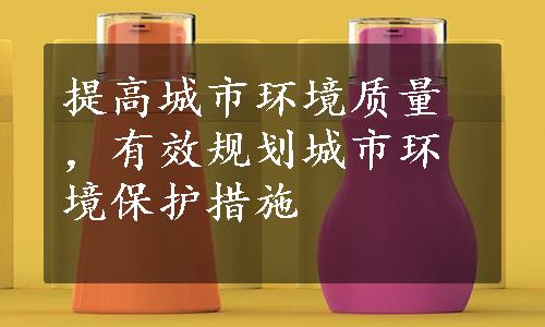 提高城市环境质量，有效规划城市环境保护措施