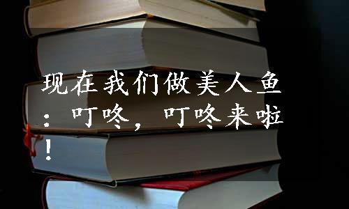 现在我们做美人鱼：叮咚，叮咚来啦！