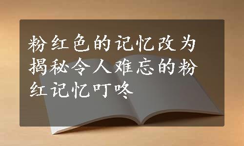 粉红色的记忆改为揭秘令人难忘的粉红记忆
叮咚