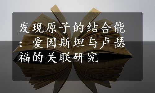 发现原子的结合能：爱因斯坦与卢瑟福的关联研究