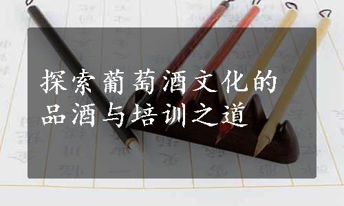 探索葡萄酒文化的品酒与培训之道