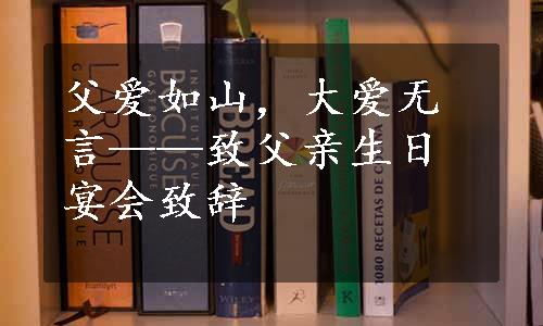 父爱如山，大爱无言——致父亲生日宴会致辞