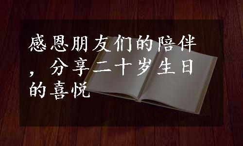 感恩朋友们的陪伴，分享二十岁生日的喜悦