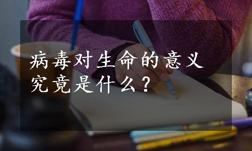 病毒对生命的意义究竟是什么？