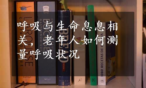 呼吸与生命息息相关，老年人如何测量呼吸状况