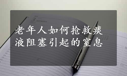 老年人如何抢救痰液阻塞引起的窒息