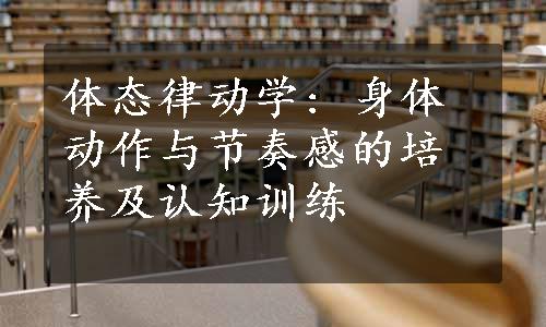 体态律动学: 身体动作与节奏感的培养及认知训练