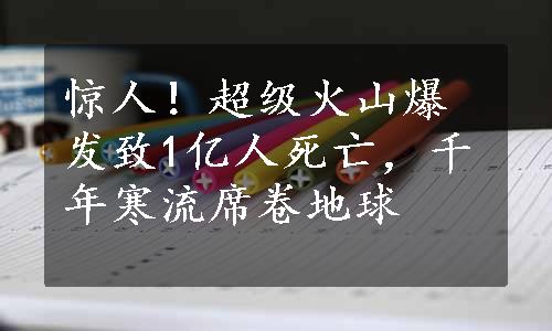 惊人！超级火山爆发致1亿人死亡，千年寒流席卷地球