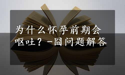 为什么怀孕前期会呕吐？-囧问题解答