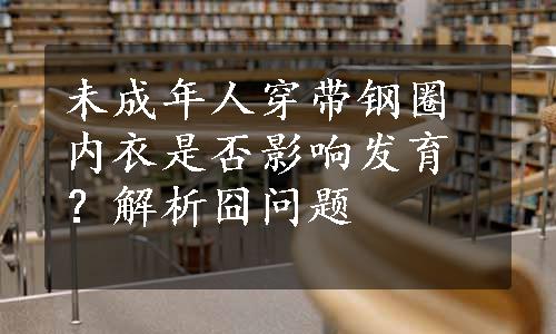 未成年人穿带钢圈内衣是否影响发育？解析囧问题