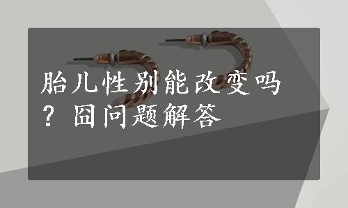 胎儿性别能改变吗？囧问题解答