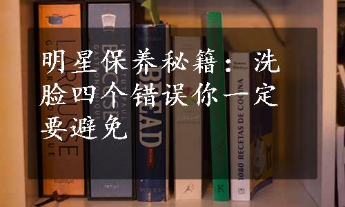 明星保养秘籍：洗脸四个错误你一定要避免