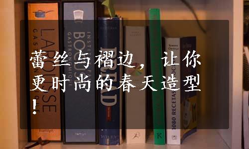 蕾丝与褶边，让你更时尚的春天造型！