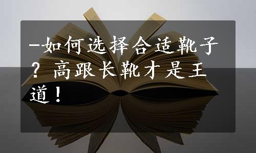 

-如何选择合适靴子？高跟长靴才是王道！