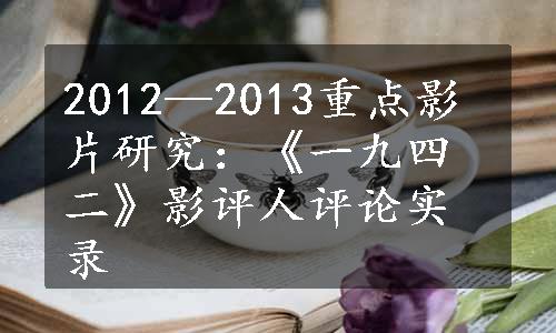 2012—2013重点影片研究：《一九四二》影评人评论实录