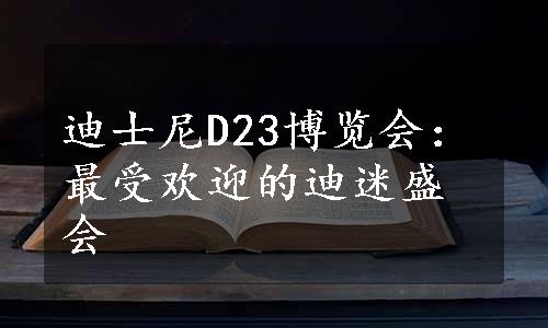 迪士尼D23博览会：最受欢迎的迪迷盛会