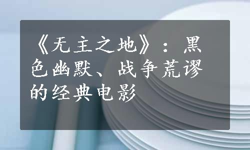 《无主之地》：黑色幽默、战争荒谬的经典电影