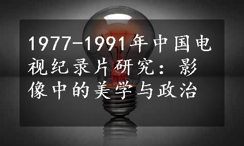 1977-1991年中国电视纪录片研究：影像中的美学与政治