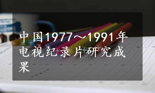 中国1977～1991年电视纪录片研究成果