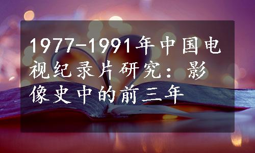 1977-1991年中国电视纪录片研究：影像史中的前三年