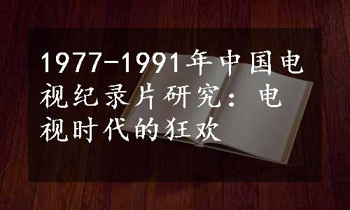 1977-1991年中国电视纪录片研究：电视时代的狂欢