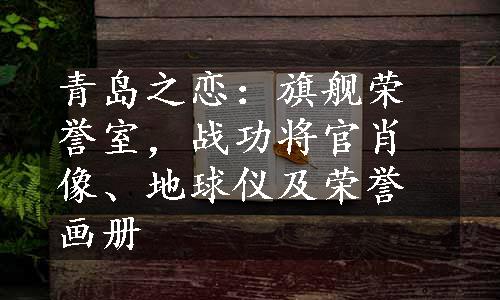 青岛之恋：旗舰荣誉室，战功将官肖像、地球仪及荣誉画册