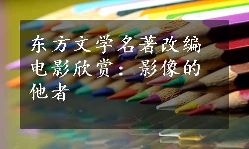 东方文学名著改编电影欣赏：影像的他者