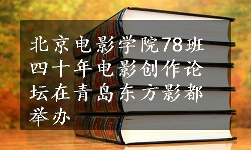 北京电影学院78班四十年电影创作论坛在青岛东方影都举办