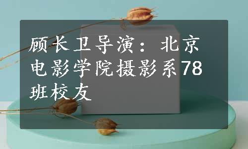 顾长卫导演：北京电影学院摄影系78班校友