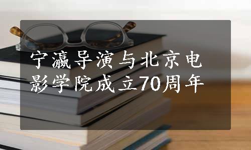 宁瀛导演与北京电影学院成立70周年