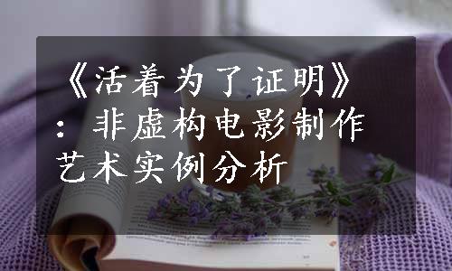 《活着为了证明》：非虚构电影制作艺术实例分析