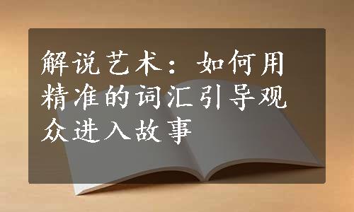 解说艺术：如何用精准的词汇引导观众进入故事