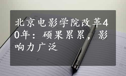 北京电影学院改革40年：硕果累累，影响力广泛