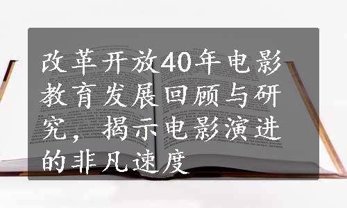 改革开放40年电影教育发展回顾与研究，揭示电影演进的非凡速度