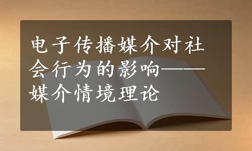 电子传播媒介对社会行为的影响——媒介情境理论