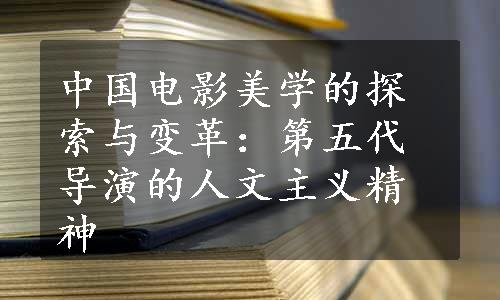 中国电影美学的探索与变革：第五代导演的人文主义精神