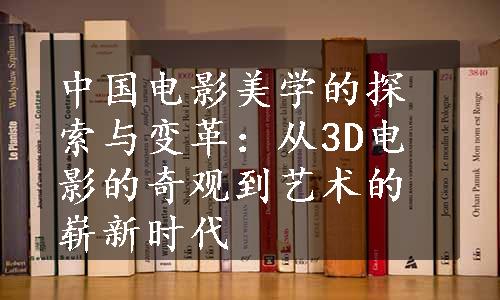 中国电影美学的探索与变革：从3D电影的奇观到艺术的崭新时代