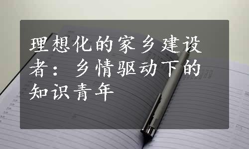 理想化的家乡建设者：乡情驱动下的知识青年