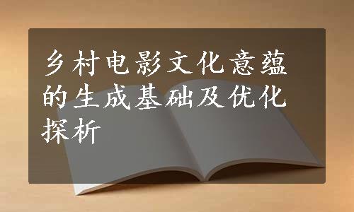 乡村电影文化意蕴的生成基础及优化探析