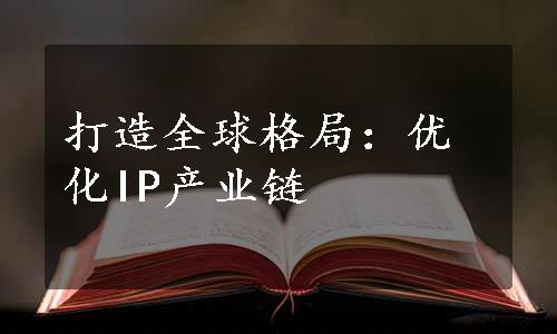 打造全球格局：优化IP产业链