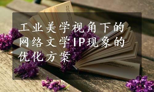 工业美学视角下的网络文学IP现象的优化方案