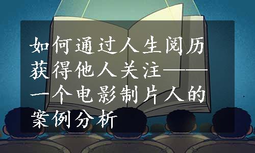 如何通过人生阅历获得他人关注——一个电影制片人的案例分析