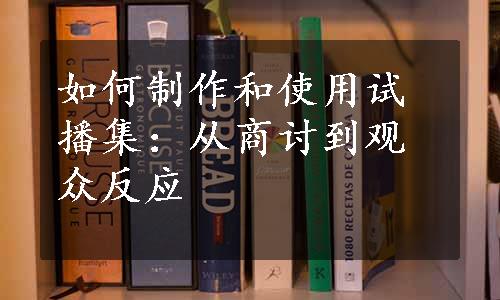 如何制作和使用试播集：从商讨到观众反应